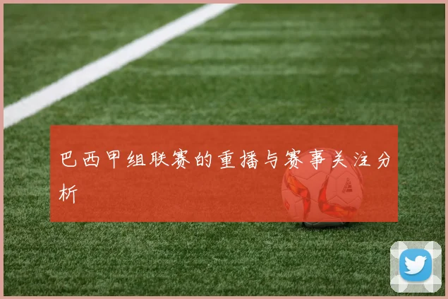 巴西甲组联赛的重播与赛事关注分析