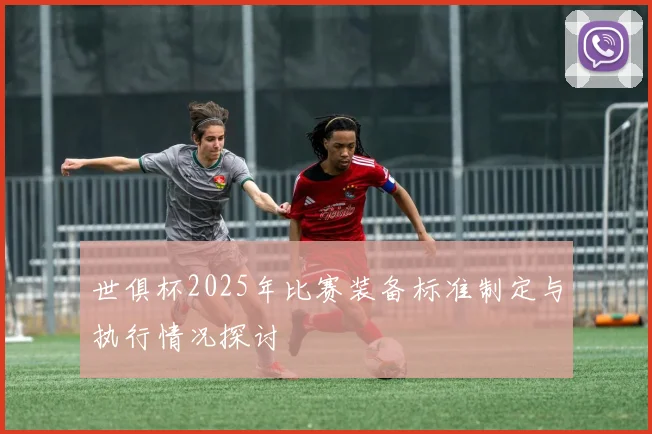 世俱杯2025年比赛装备标准制定与执行情况探讨