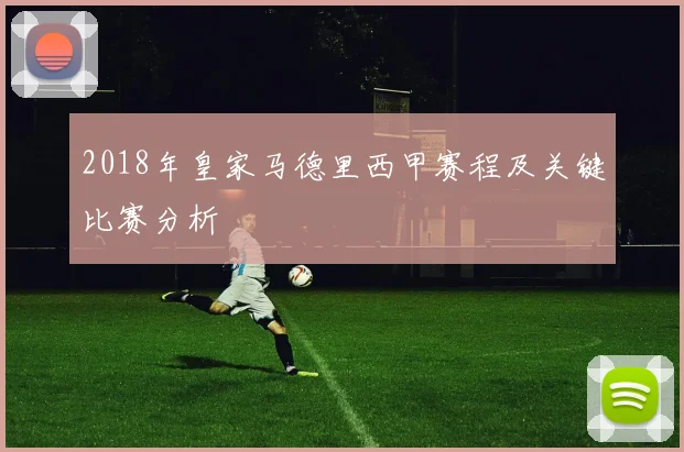 2018年皇家马德里西甲赛程及关键比赛分析