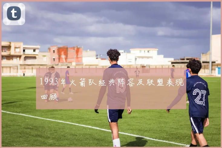 1993年火箭队经典阵容及联盟表现回顾