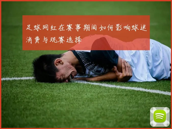 足球网红在赛事期间如何影响球迷消费与观赛选择