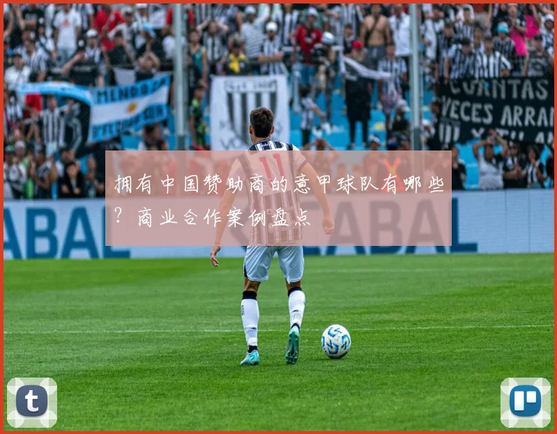 拥有中国赞助商的意甲球队有哪些？商业合作案例盘点