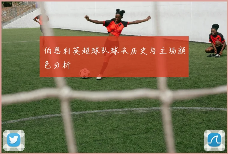 伯恩利英超球队球衣历史与主场颜色分析