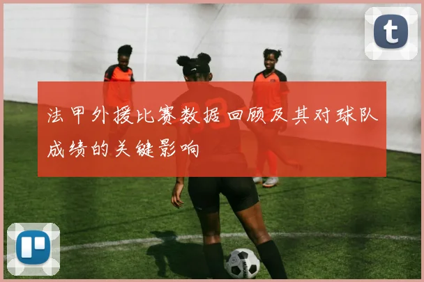 法甲外援比赛数据回顾及其对球队成绩的关键影响