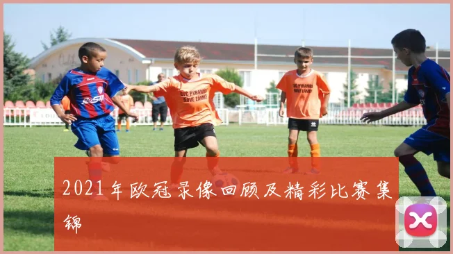 2021年欧冠录像回顾及精彩比赛集锦