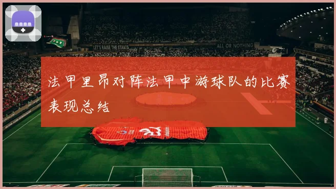 法甲里昂对阵法甲中游球队的比赛表现总结
