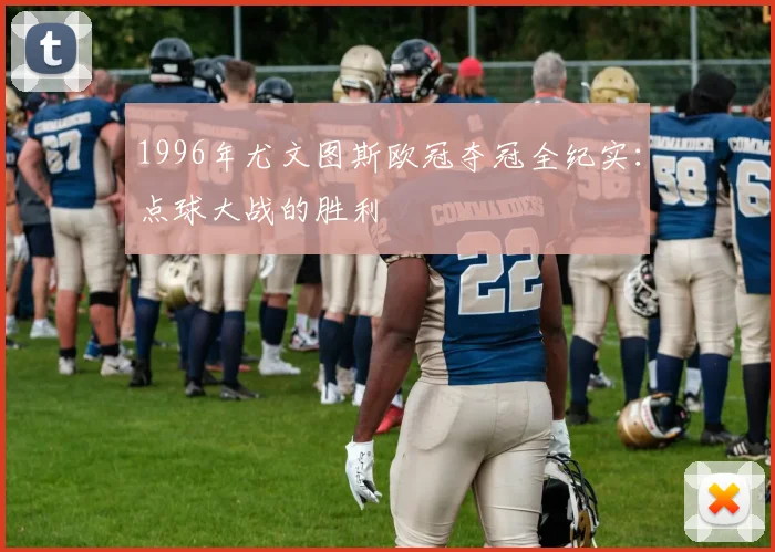 1996年尤文图斯欧冠夺冠全纪实：点球大战的胜利