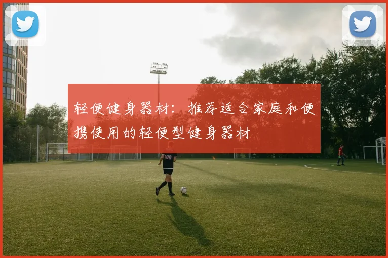 轻便健身器材：推荐适合家庭和便携使用的轻便型健身器材