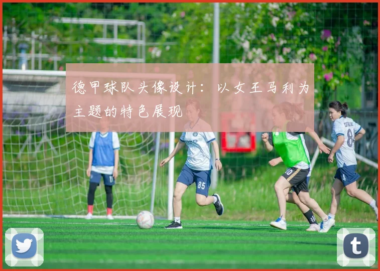 德甲球队头像设计：以女王马利为主题的特色展现